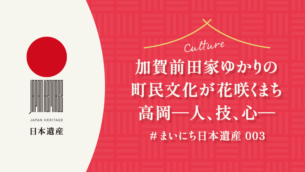 【#まいにち日本遺産 003】加賀前田家ゆかりの町民文化が花咲くまち高岡―人、技、心―