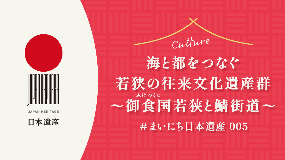 【#まいにち日本遺産 005】海と都をつなぐ若狭の往来文化遺産群〜御食国（みけつくに）若狭と鯖街道〜